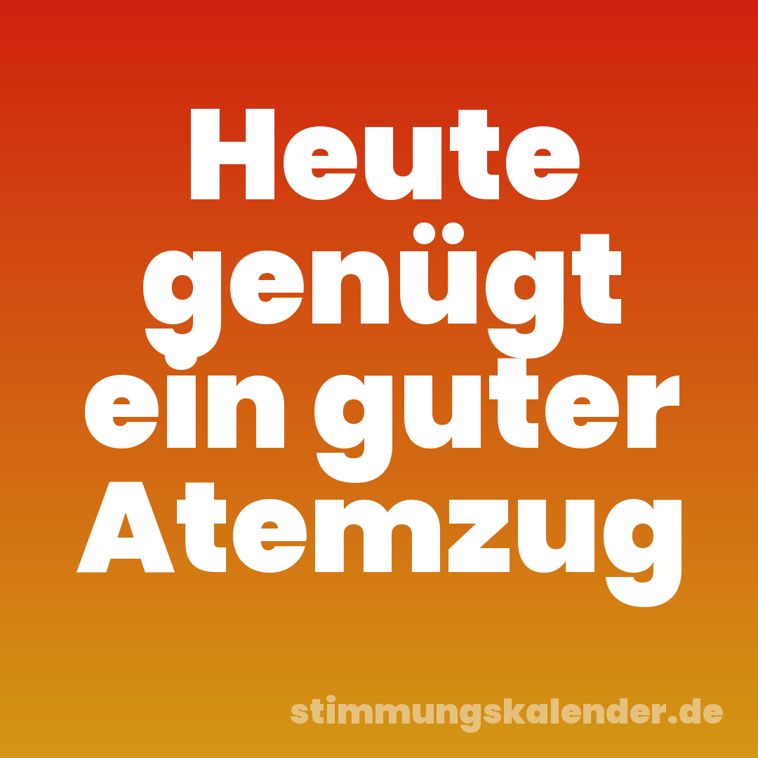 Heute genügt ein guter Atemzug