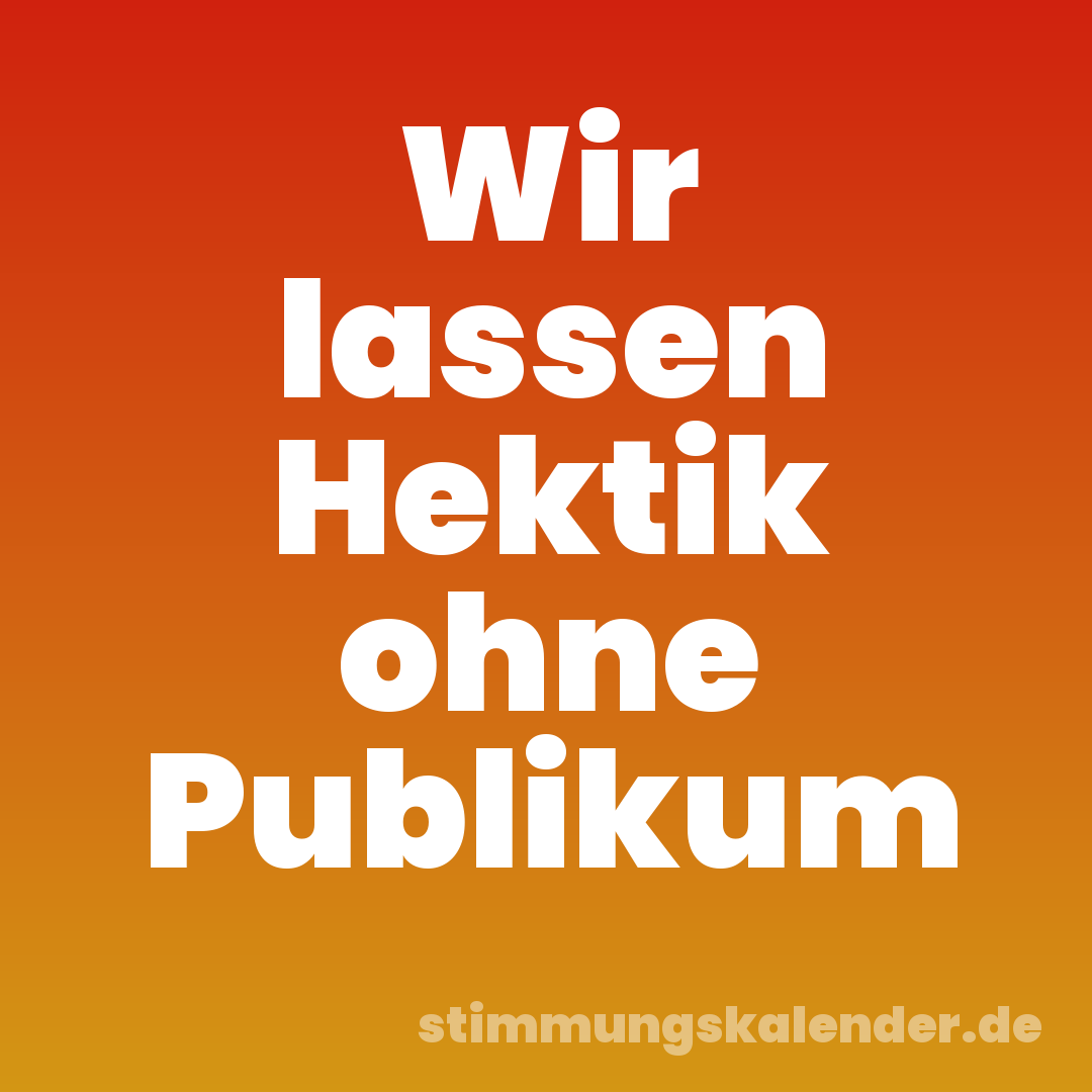 Wir lassen Hektik ohne Publikum