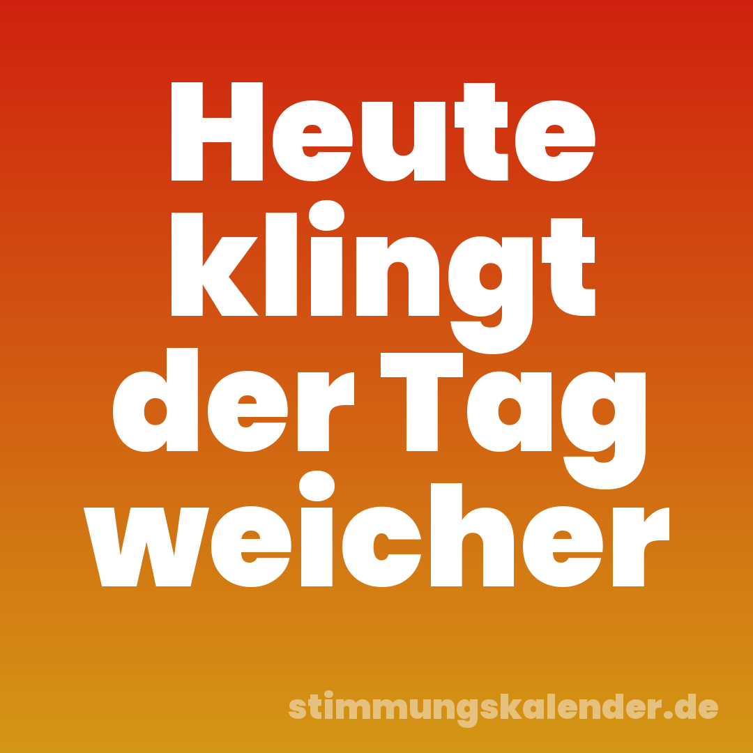 Heute klingt der Tag weicher