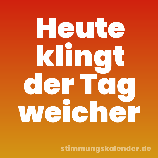 Heute klingt der Tag weicher