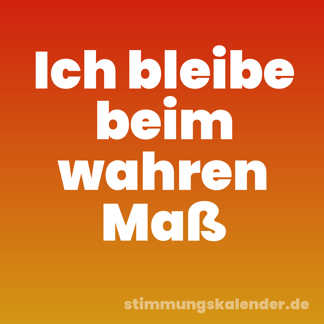 Ich bleibe beim wahren Maß