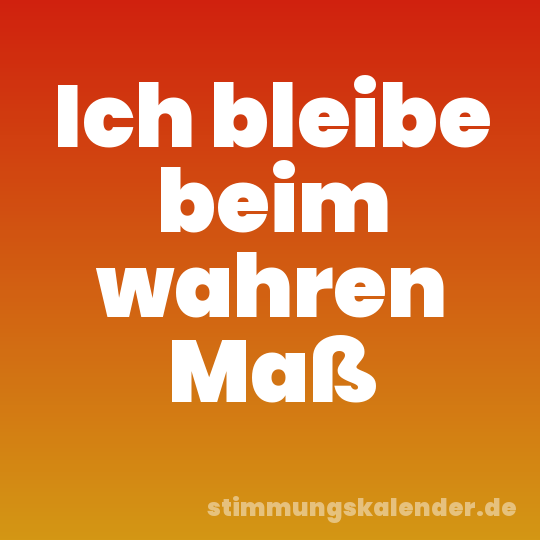 Ich bleibe beim wahren Maß