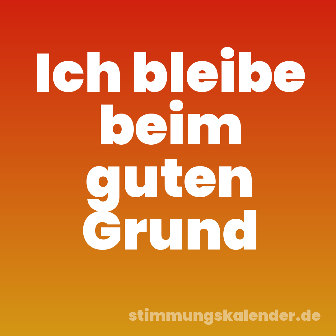Ich bleibe beim guten Grund