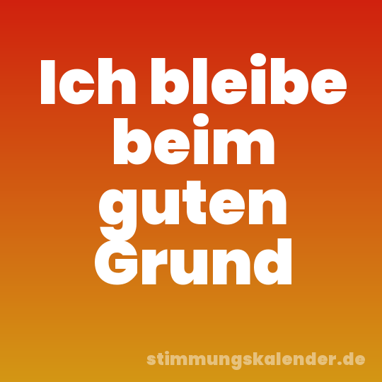 Ich bleibe beim guten Grund