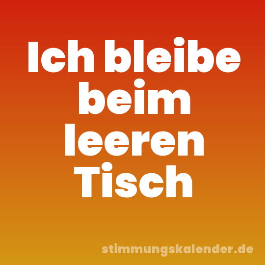 Ich bleibe beim leeren Tisch