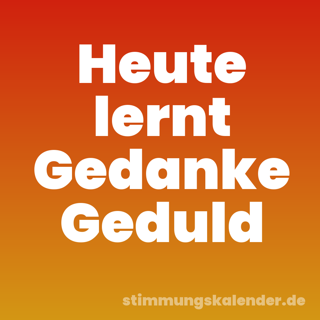 Heute lernt Gedanke Geduld