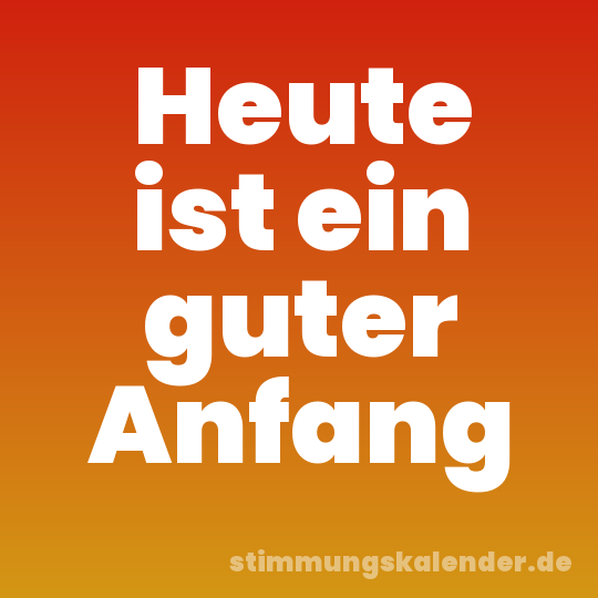 Heute ist ein guter Anfang