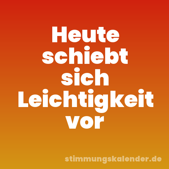 Heute schiebt sich Leichtigkeit vor