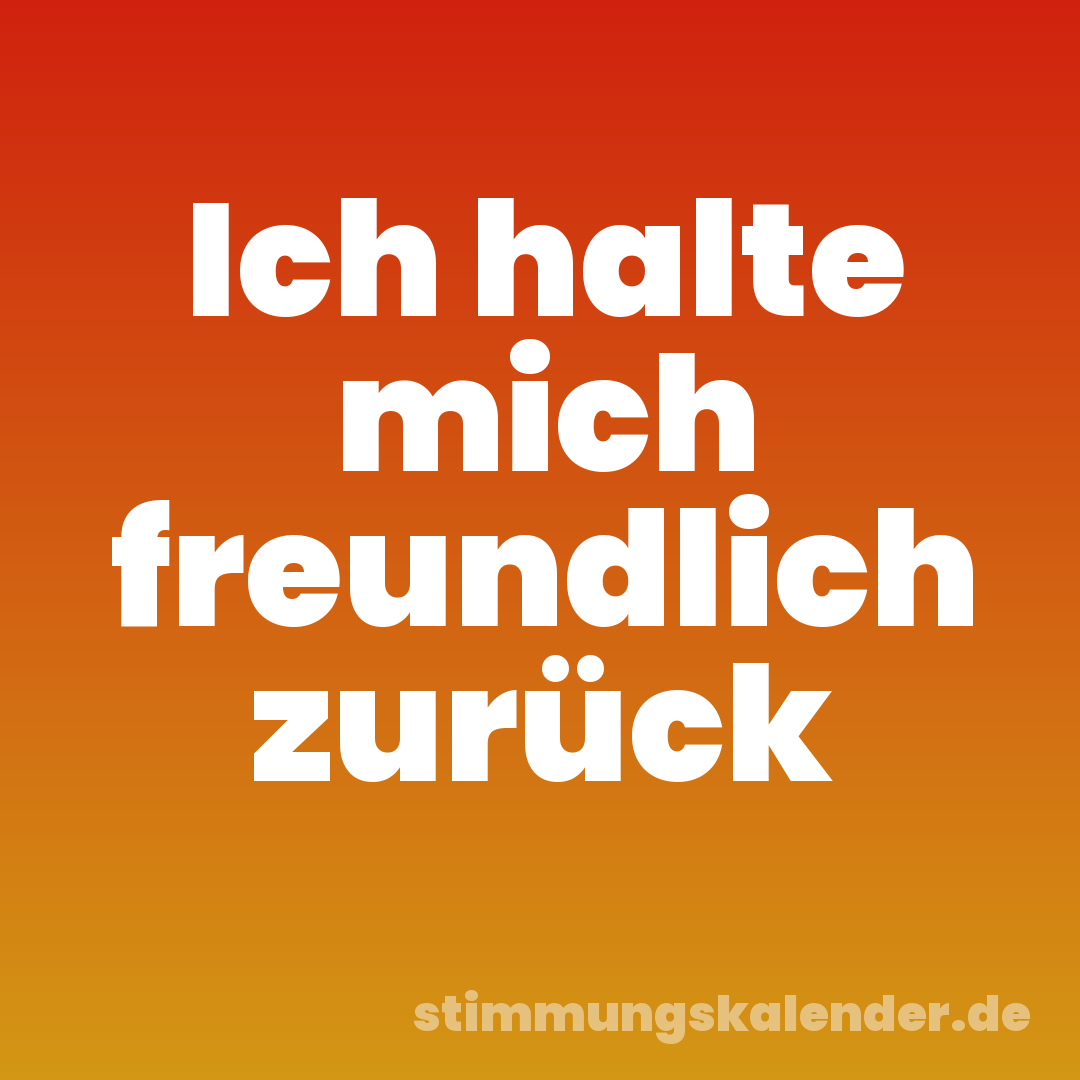 Ich halte mich freundlich zurück
