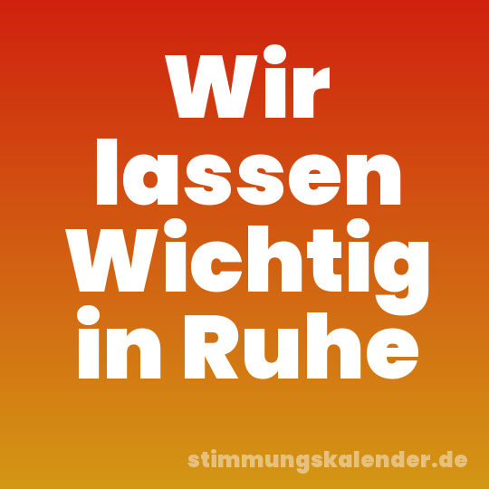 Wir lassen Wichtig in Ruhe
