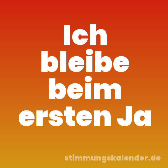 Ich bleibe beim ersten Ja