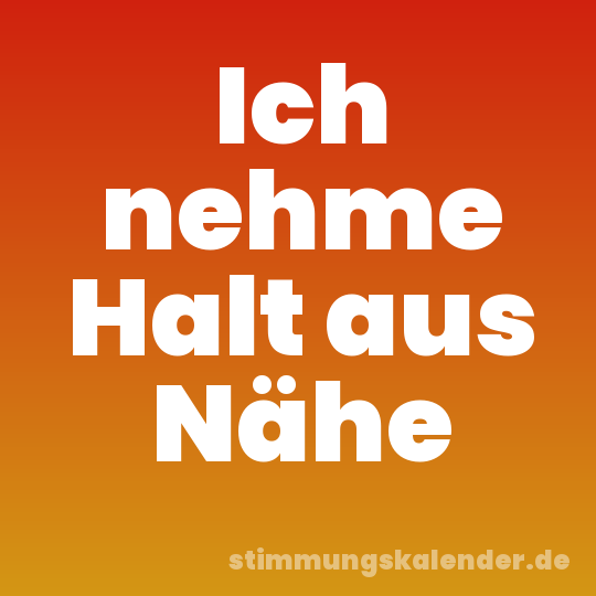 Ich nehme Halt aus Nähe