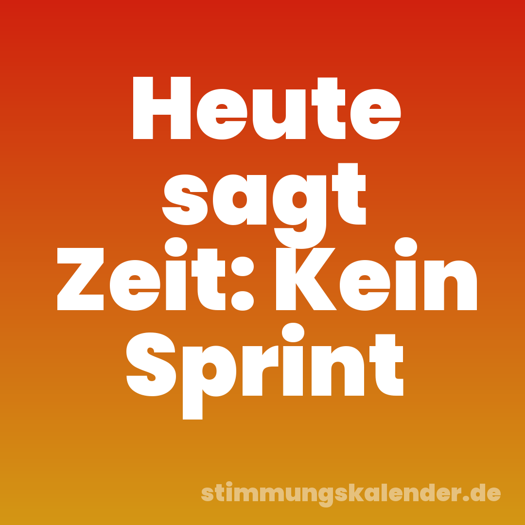 Heute sagt Zeit: Kein Sprint