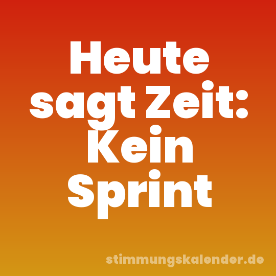 Heute sagt Zeit: Kein Sprint