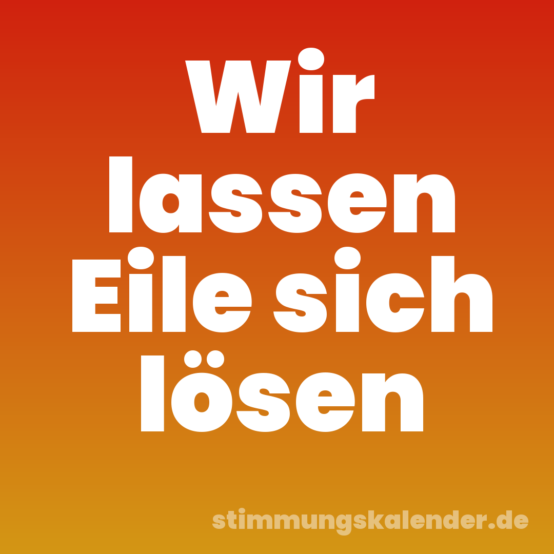 Wir lassen Eile sich lösen