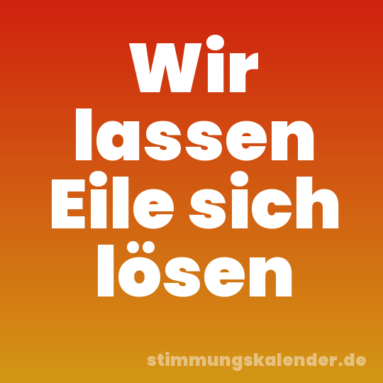 Wir lassen Eile sich lösen