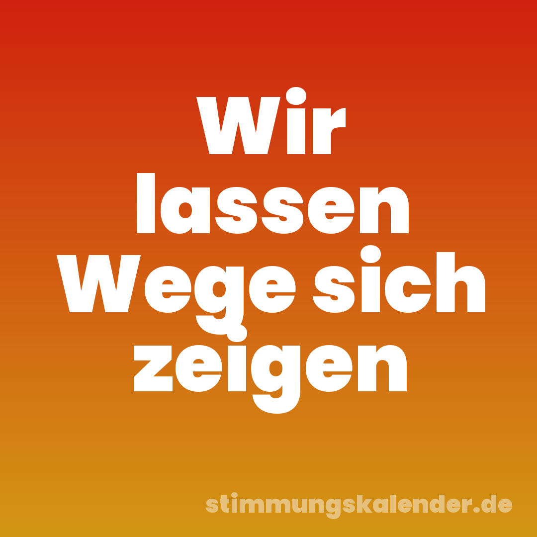 Wir lassen Wege sich zeigen