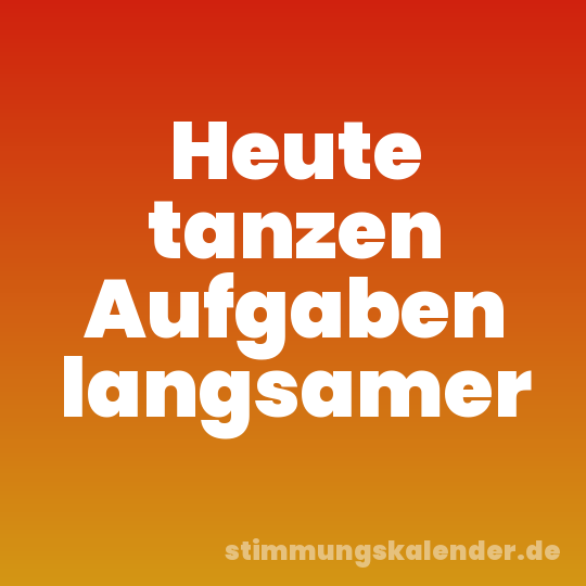 Heute tanzen Aufgaben langsamer
