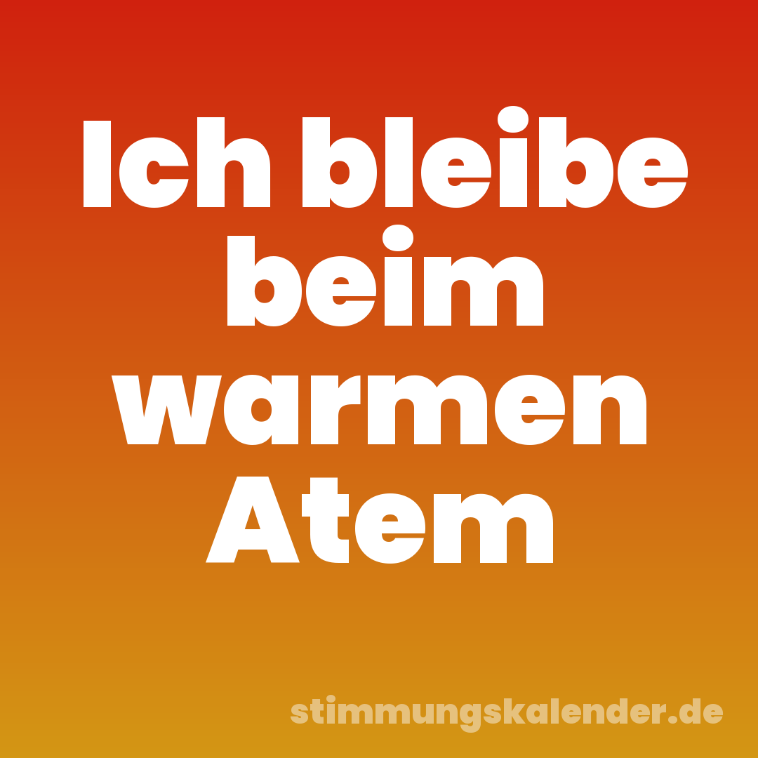 Ich bleibe beim warmen Atem