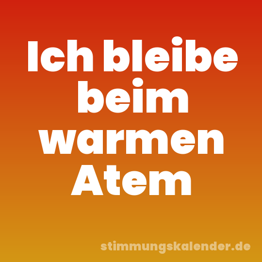 Ich bleibe beim warmen Atem