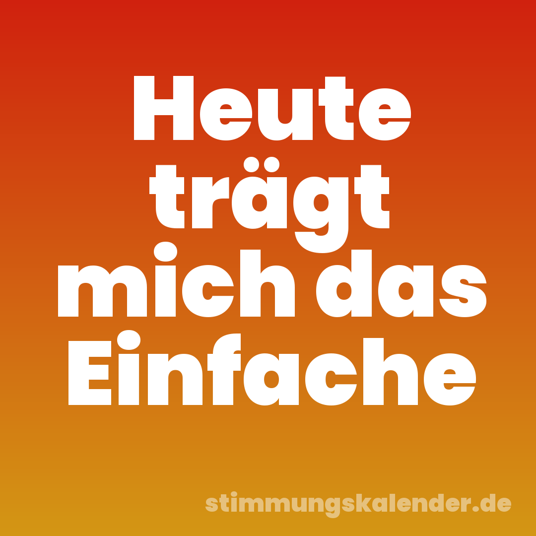 Heute trägt mich das Einfache