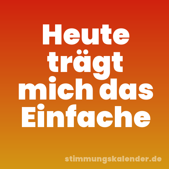 Heute trägt mich das Einfache