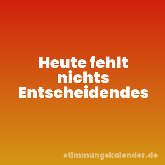 Heute fehlt nichts Entscheidendes