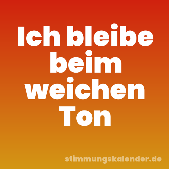 Ich bleibe beim weichen Ton