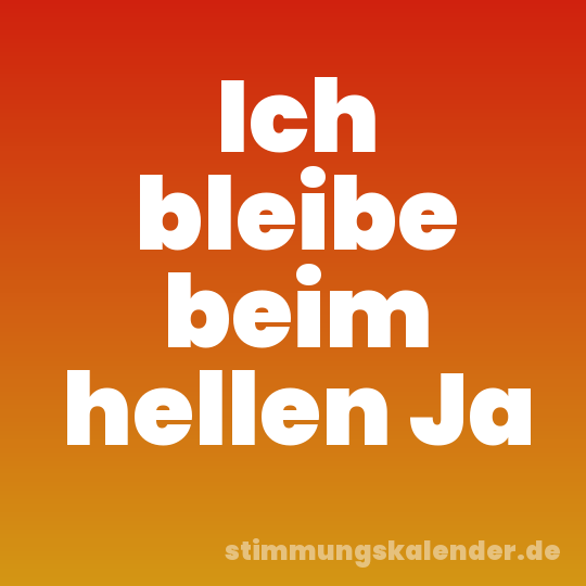 Ich bleibe beim hellen Ja