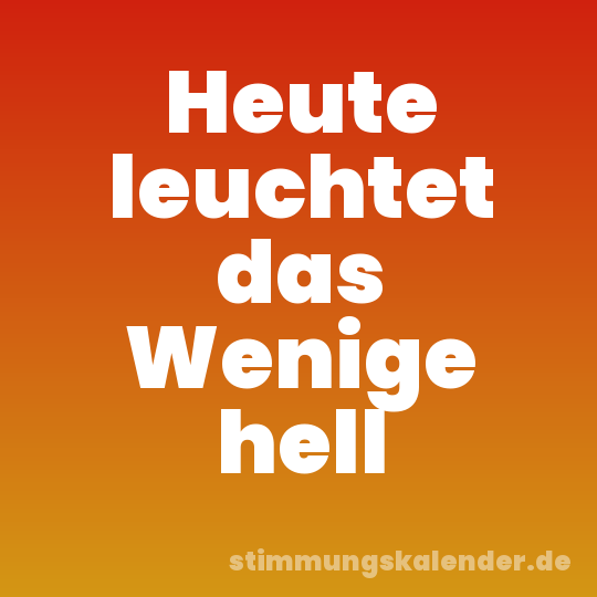 Heute leuchtet das Wenige hell