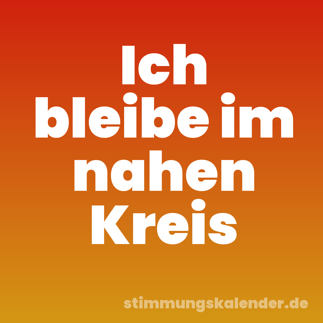 Ich bleibe im nahen Kreis
