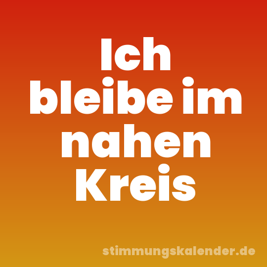 Ich bleibe im nahen Kreis