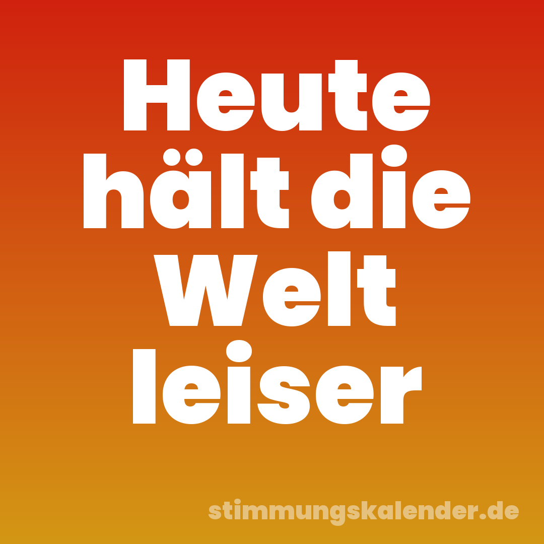 Heute hält die Welt leiser