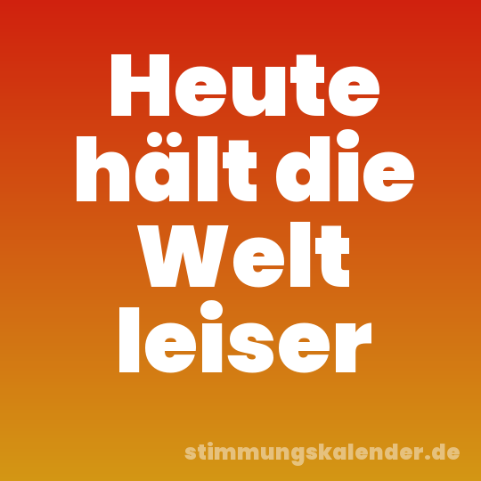 Heute hält die Welt leiser
