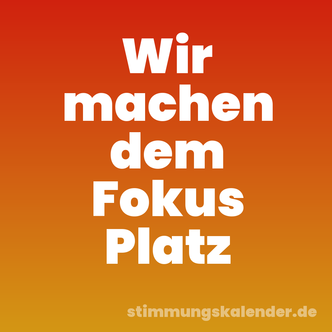 Wir machen dem Fokus Platz