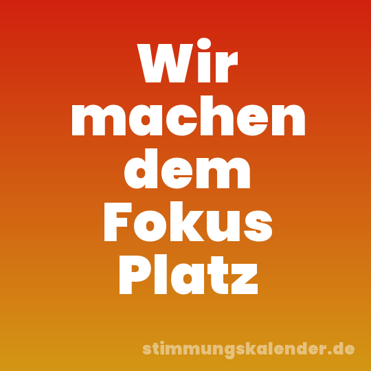 Wir machen dem Fokus Platz