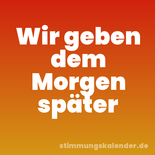 Wir geben dem Morgen später