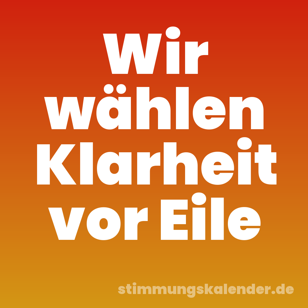 Wir wählen Klarheit vor Eile