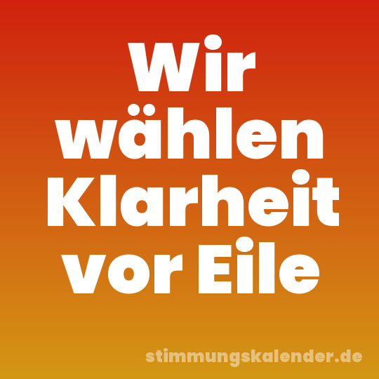 Wir wählen Klarheit vor Eile