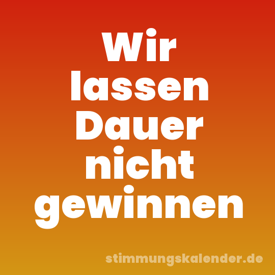 Wir lassen Dauer nicht gewinnen