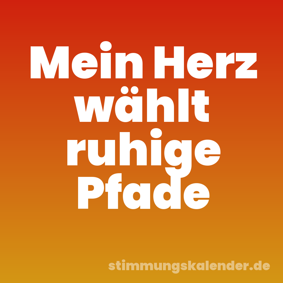 Mein Herz wählt ruhige Pfade