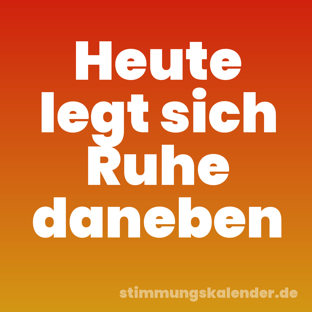 Heute legt sich Ruhe daneben
