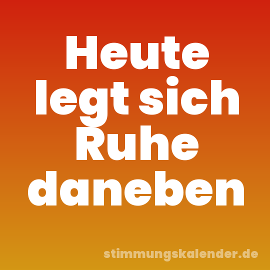 Heute legt sich Ruhe daneben