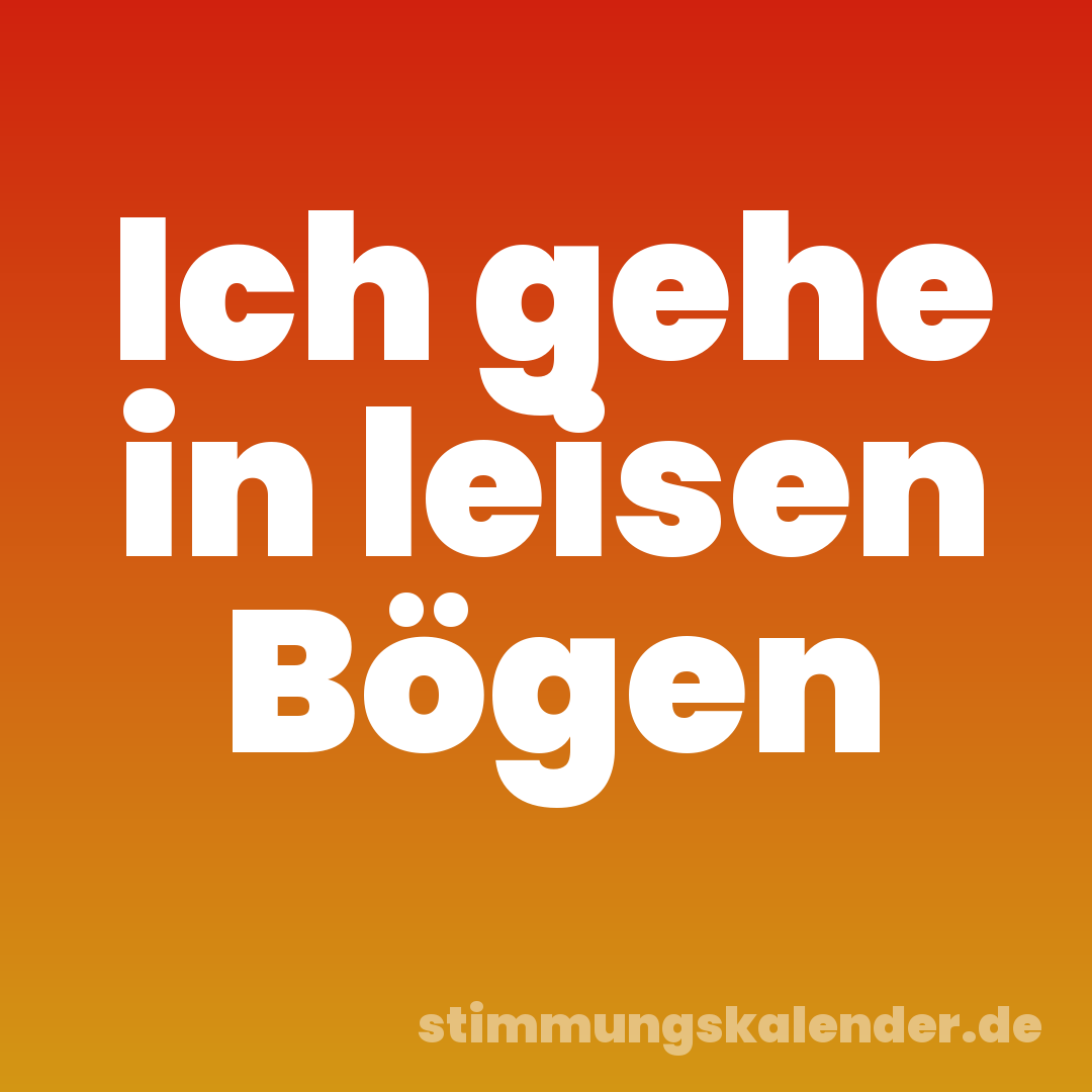 Ich gehe in leisen Bögen