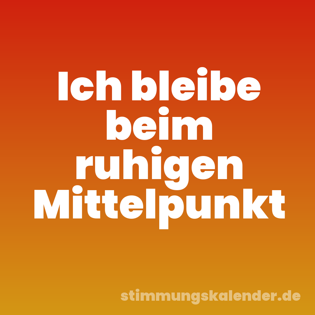 Ich bleibe beim ruhigen Mittelpunkt