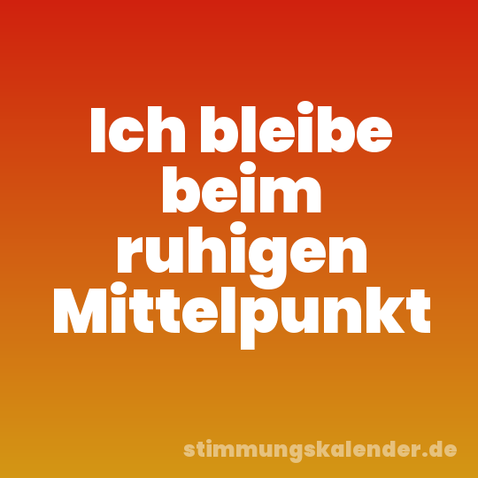 Ich bleibe beim ruhigen Mittelpunkt