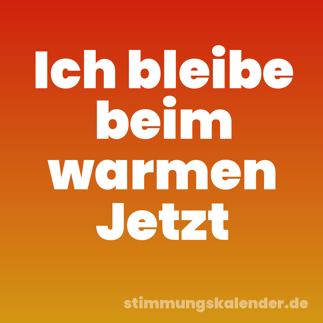 Ich bleibe beim warmen Jetzt