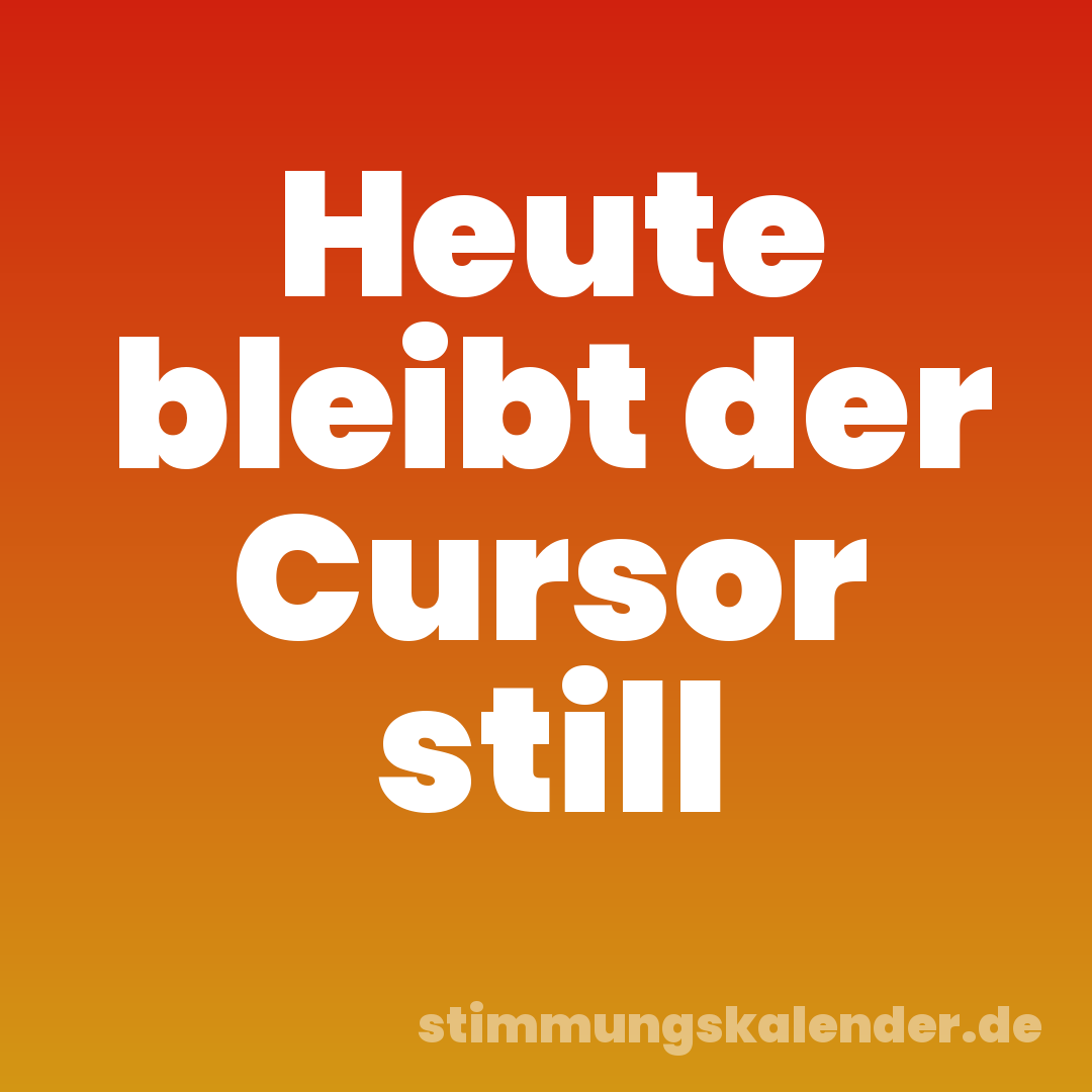 Heute bleibt der Cursor still