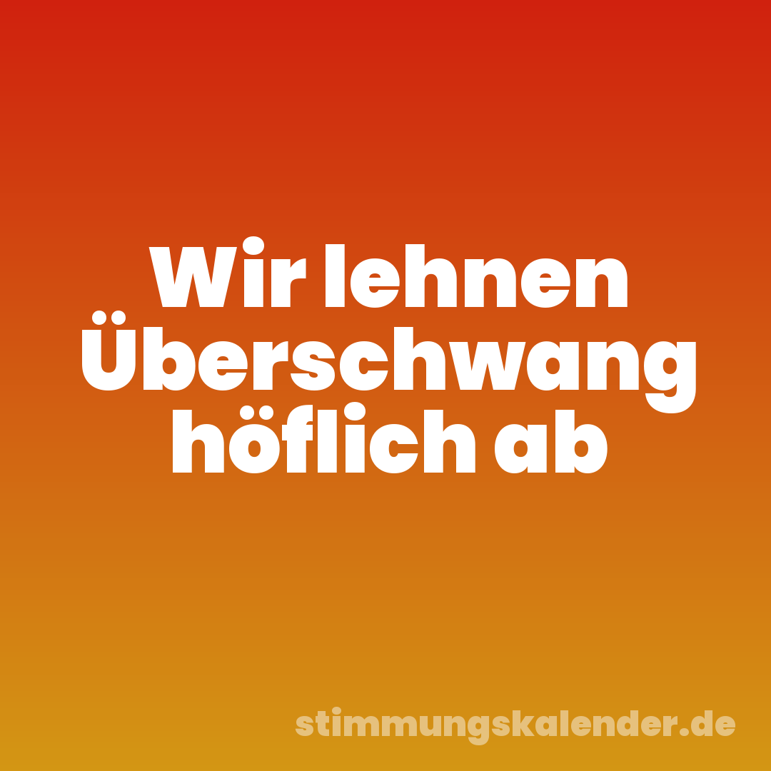 Wir lehnen Überschwang höflich ab