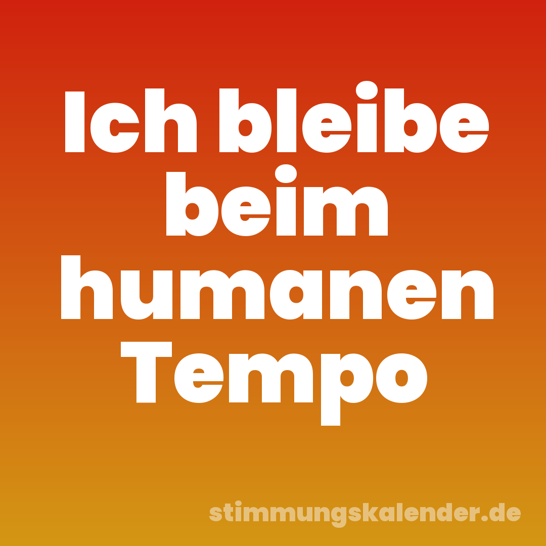 Ich bleibe beim humanen Tempo